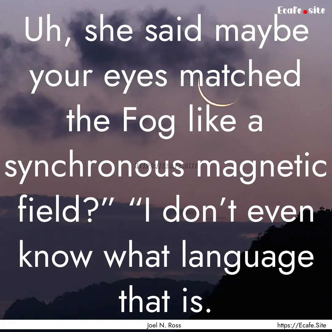 Uh, she said maybe your eyes matched the.... : Quote by Joel N. Ross