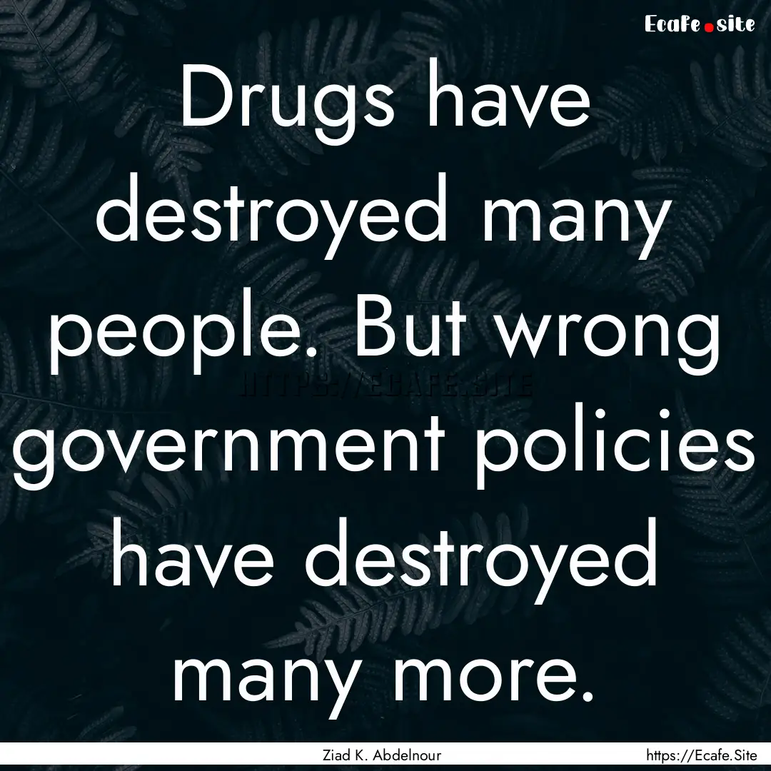 Drugs have destroyed many people. But wrong.... : Quote by Ziad K. Abdelnour