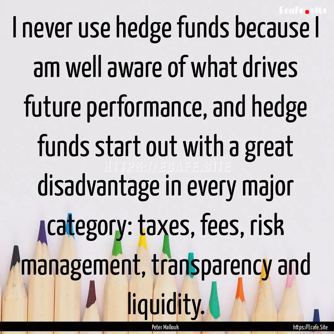 I never use hedge funds because I am well.... : Quote by Peter Mallouk