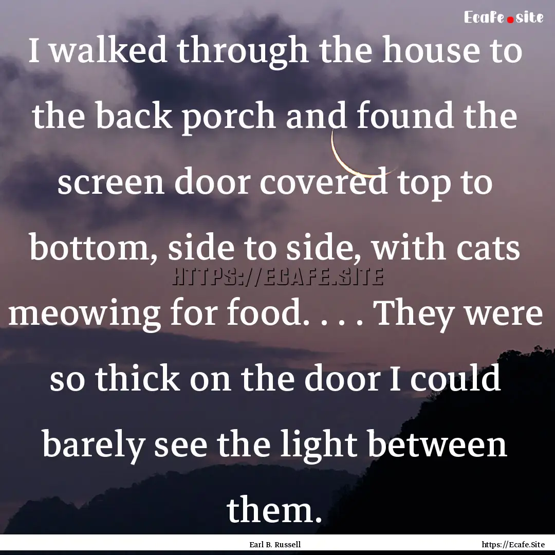 I walked through the house to the back porch.... : Quote by Earl B. Russell