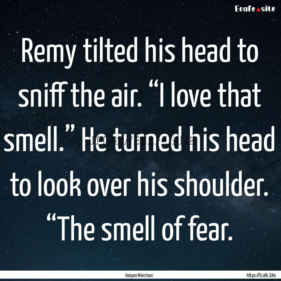 Remy tilted his head to sniff the air. “I.... : Quote by Isaiyan Morrison