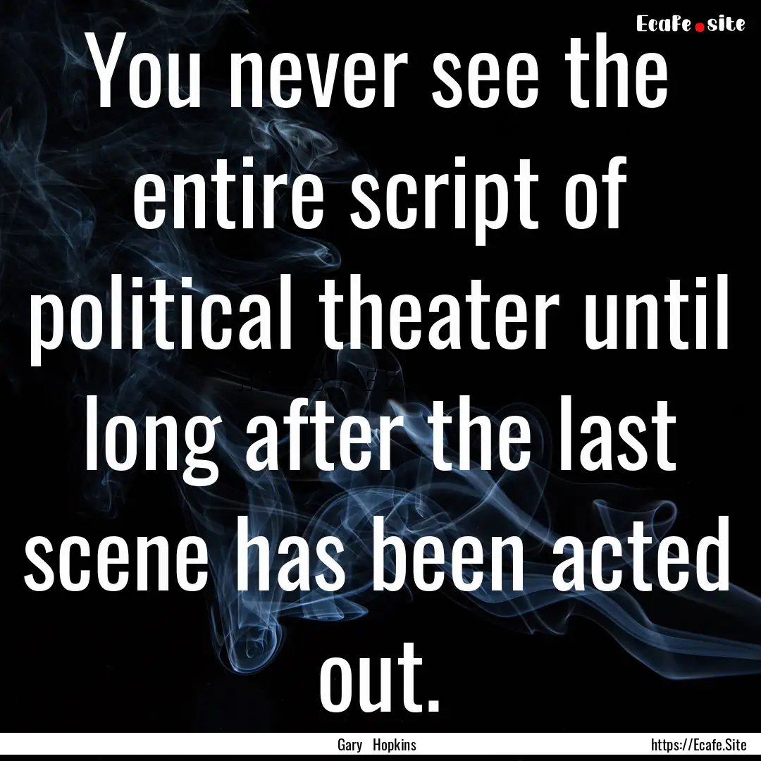 You never see the entire script of political.... : Quote by Gary Hopkins