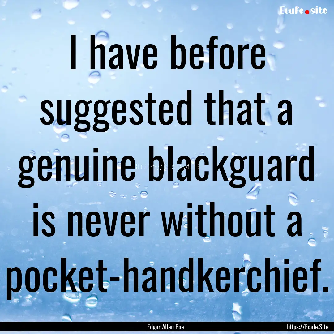 I have before suggested that a genuine blackguard.... : Quote by Edgar Allan Poe