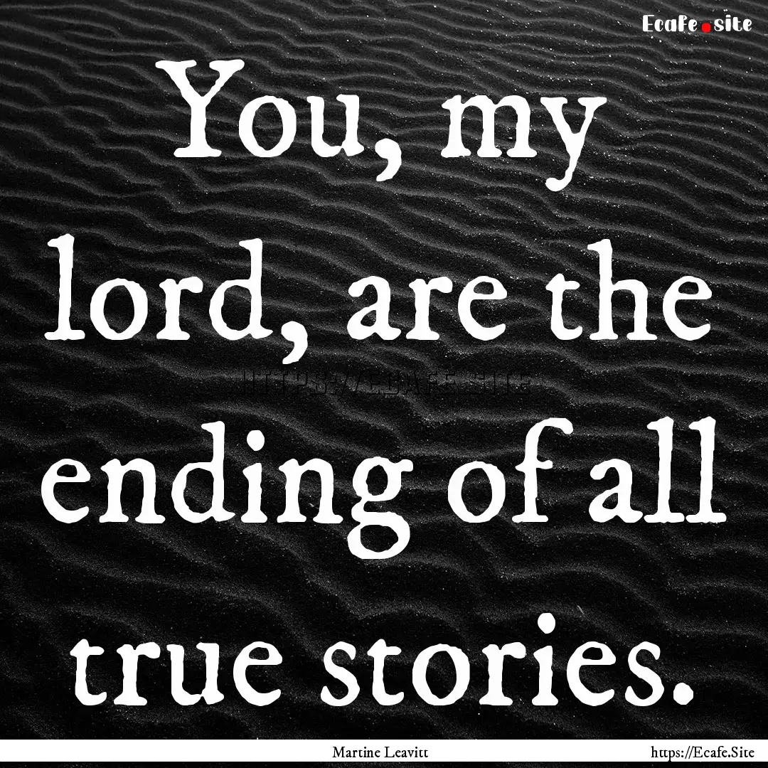 You, my lord, are the ending of all true.... : Quote by Martine Leavitt