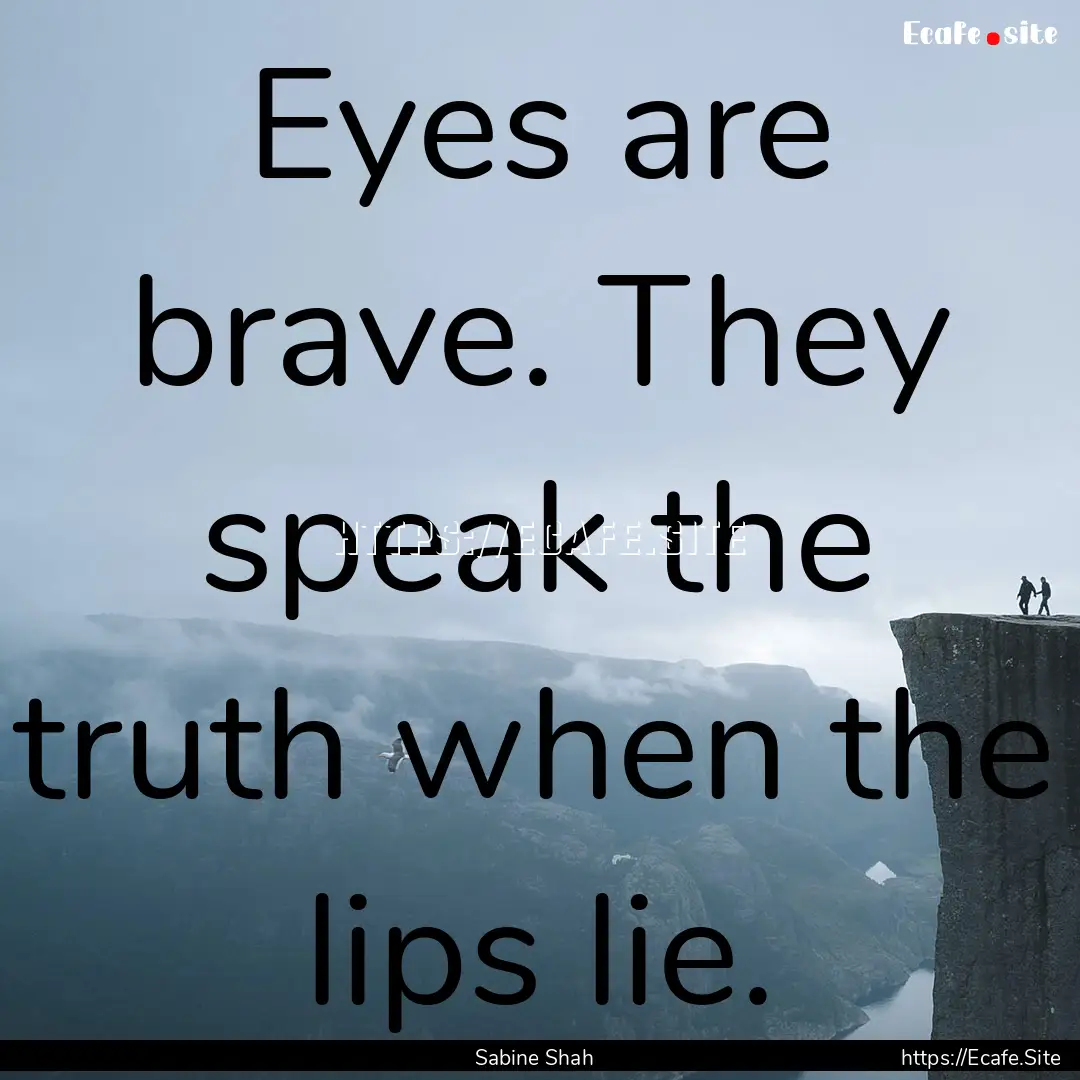 Eyes are brave. They speak the truth when.... : Quote by Sabine Shah