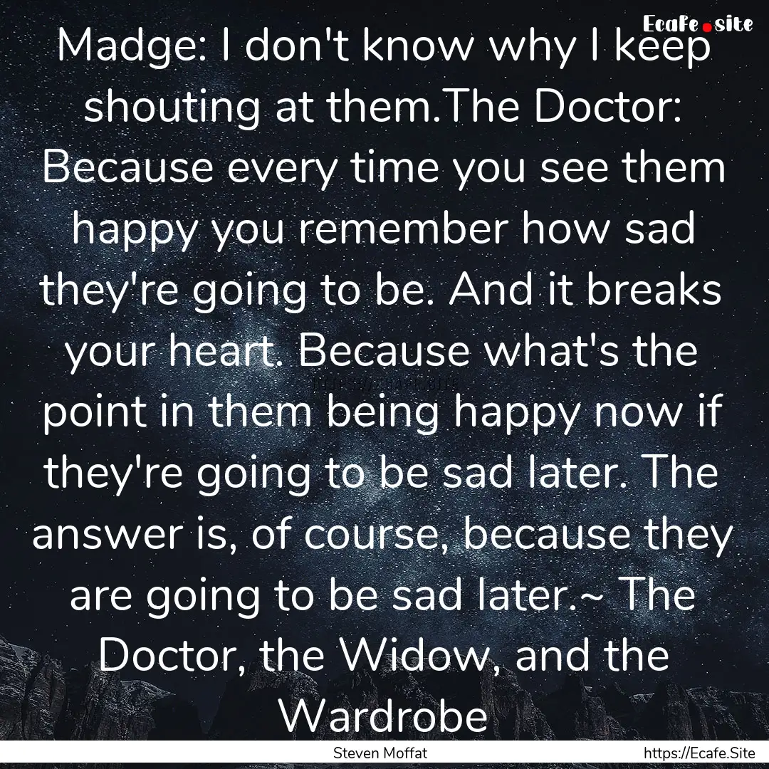 Madge: I don't know why I keep shouting at.... : Quote by Steven Moffat