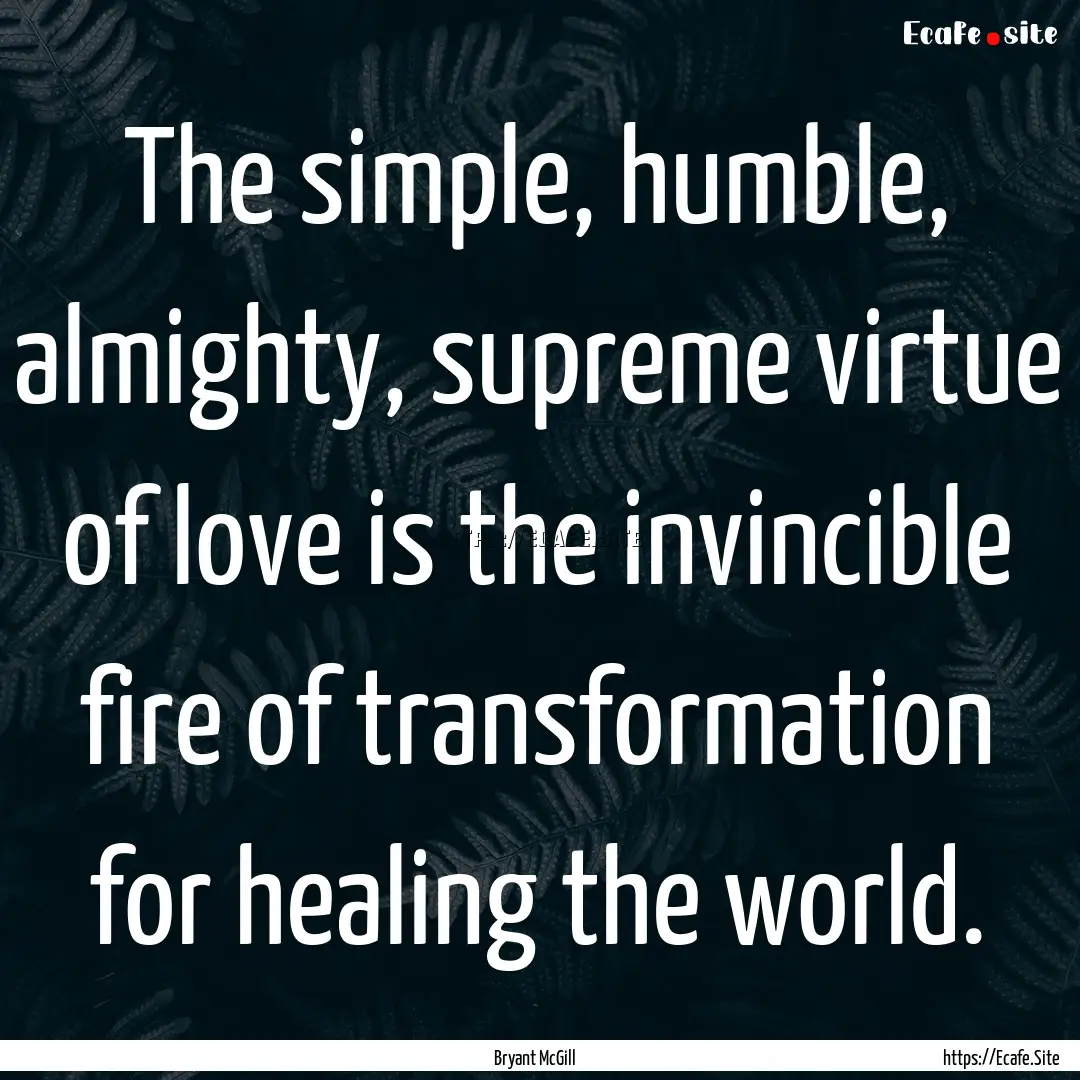 The simple, humble, almighty, supreme virtue.... : Quote by Bryant McGill