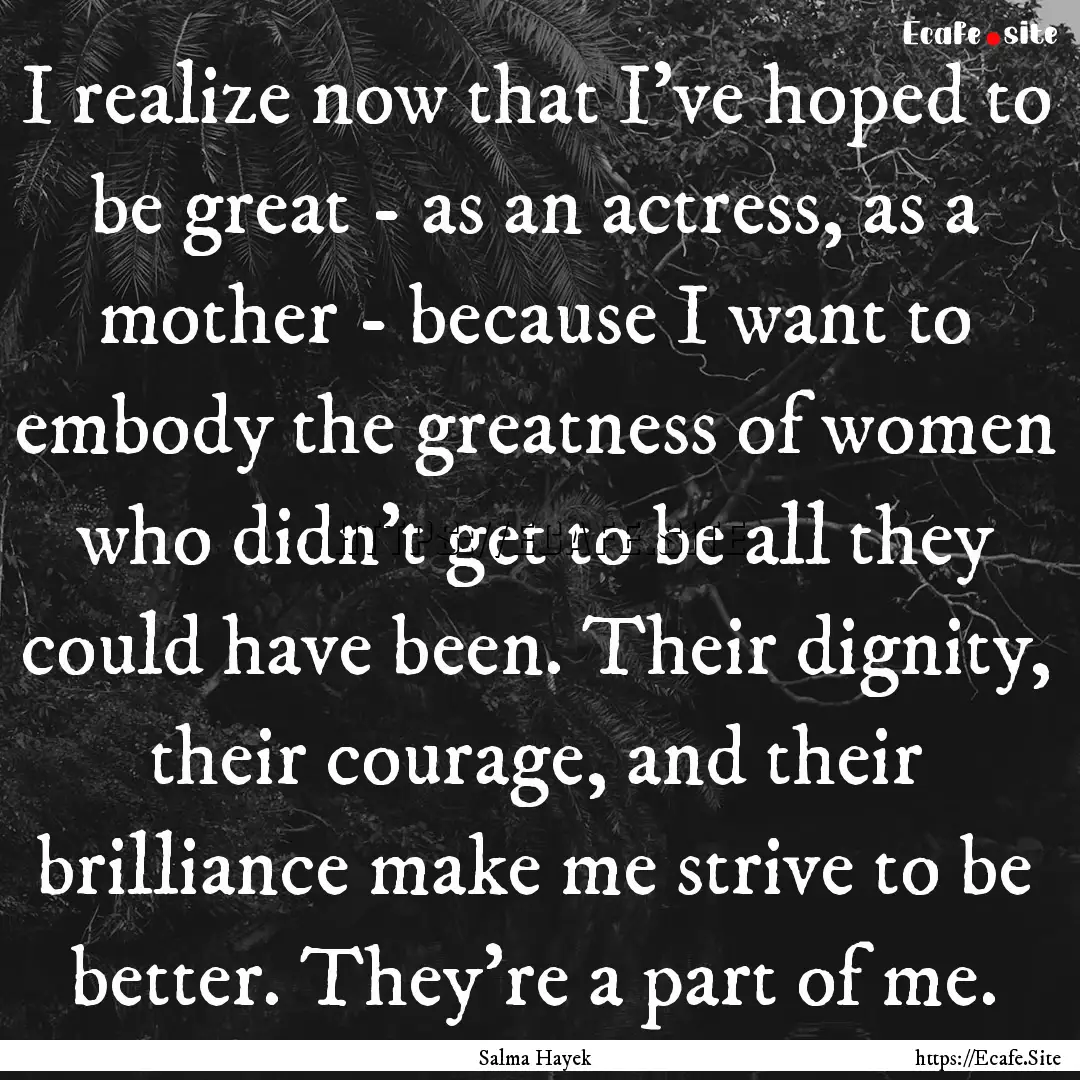 I realize now that I've hoped to be great.... : Quote by Salma Hayek