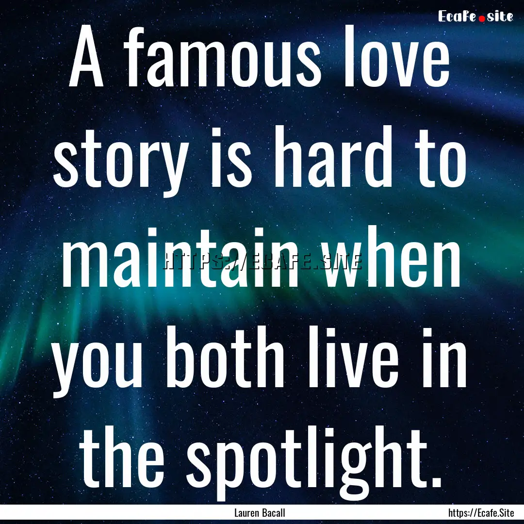 A famous love story is hard to maintain when.... : Quote by Lauren Bacall