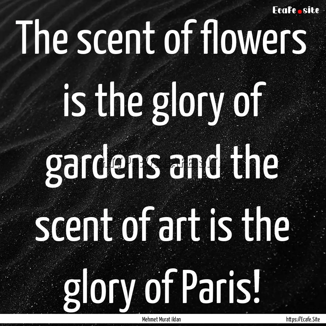 The scent of flowers is the glory of gardens.... : Quote by Mehmet Murat ildan