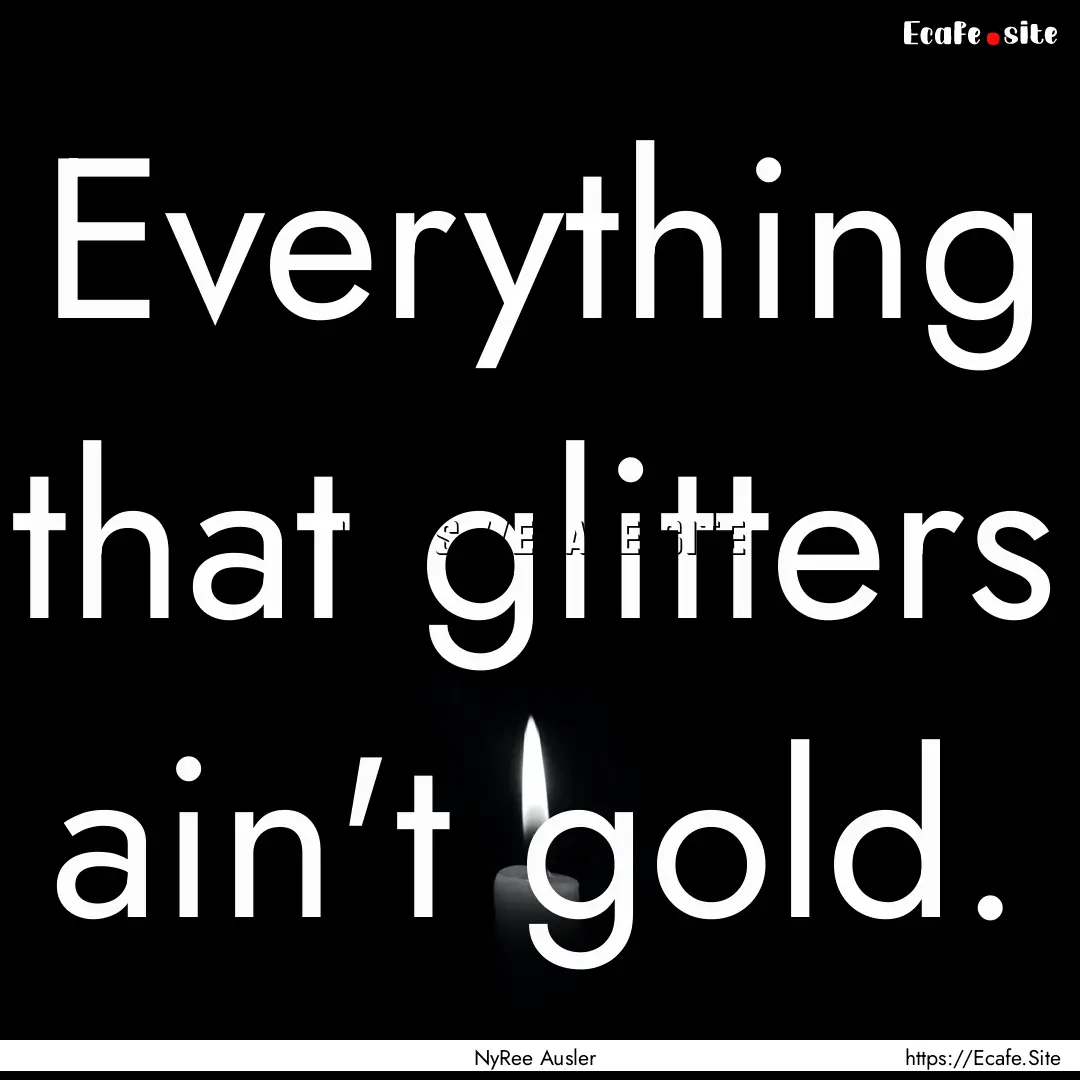 Everything that glitters ain't gold. : Quote by NyRee Ausler