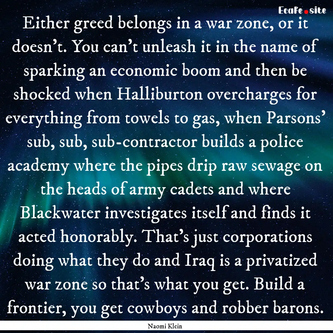 Either greed belongs in a war zone, or it.... : Quote by Naomi Klein