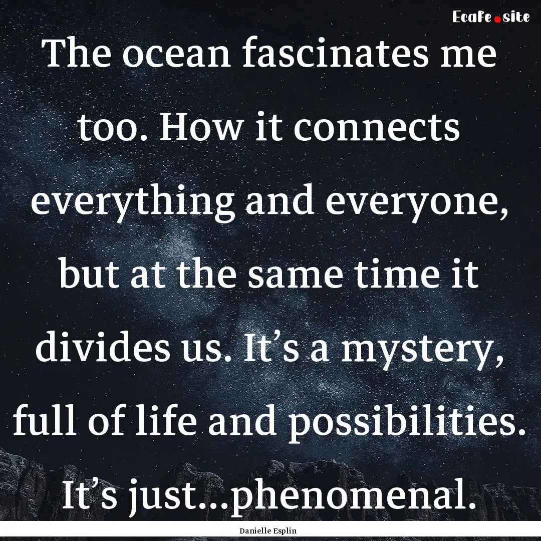 The ocean fascinates me too. How it connects.... : Quote by Danielle Esplin