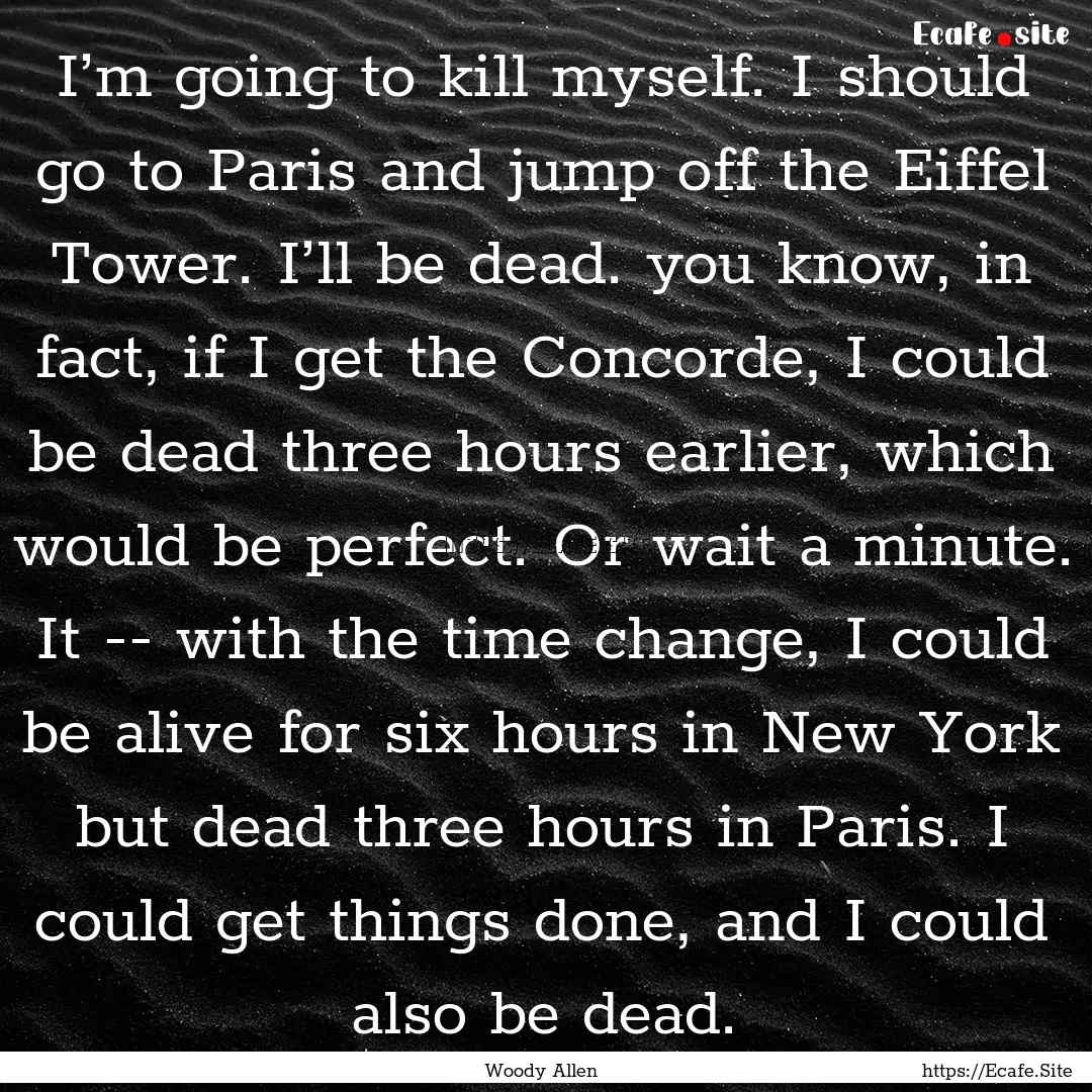 I’m going to kill myself. I should go to.... : Quote by Woody Allen