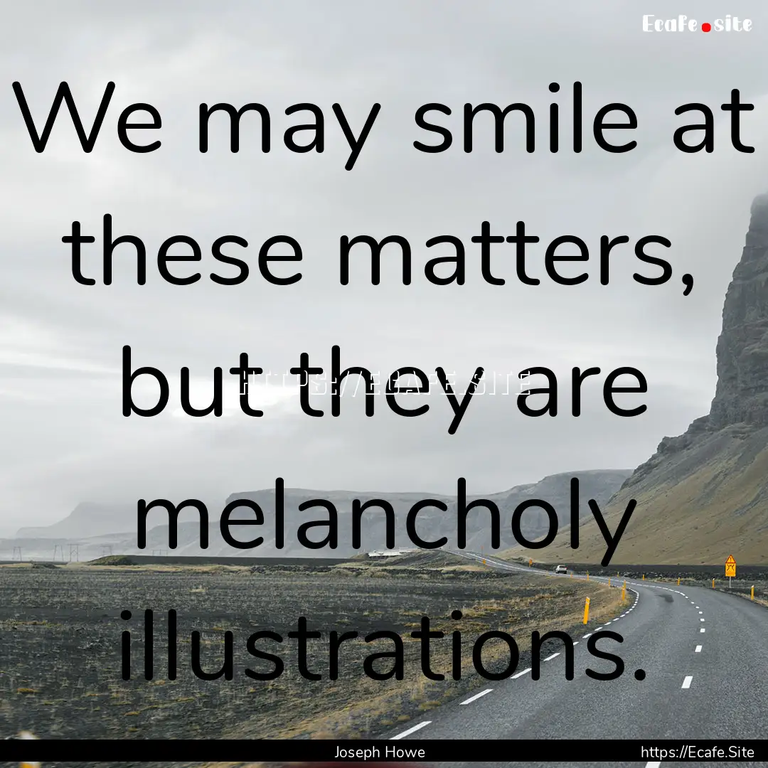 We may smile at these matters, but they are.... : Quote by Joseph Howe