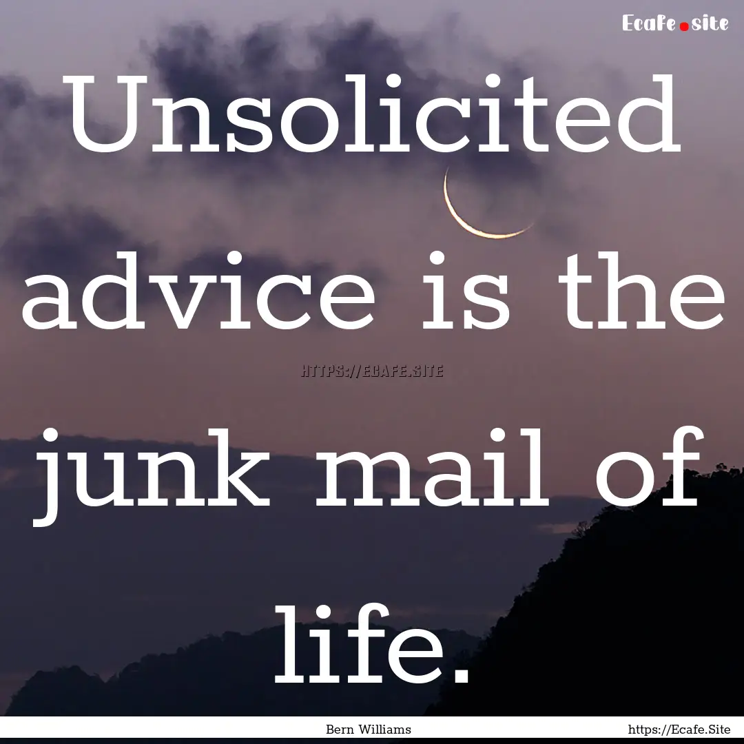 Unsolicited advice is the junk mail of life..... : Quote by Bern Williams