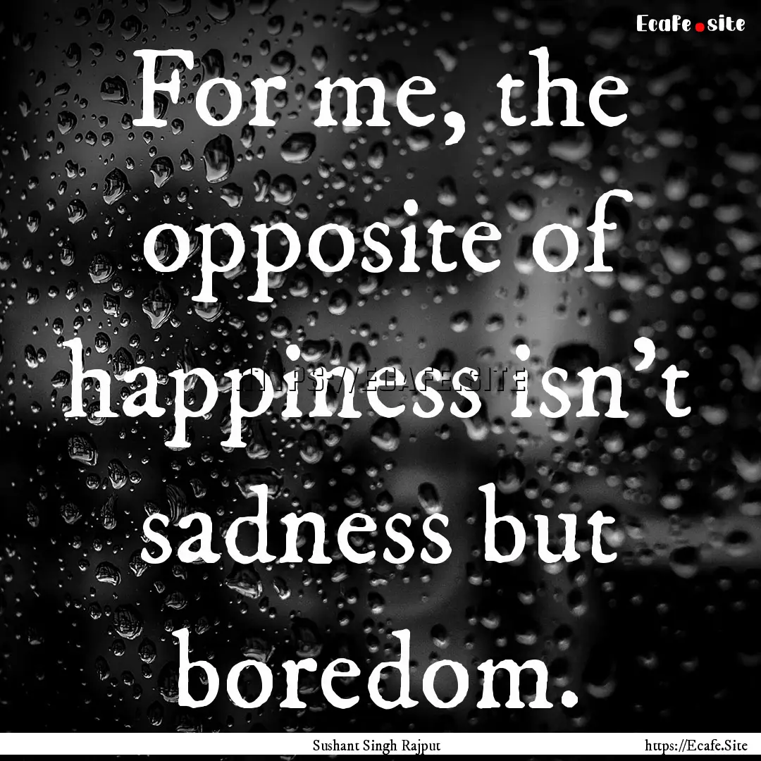 For me, the opposite of happiness isn't sadness.... : Quote by Sushant Singh Rajput