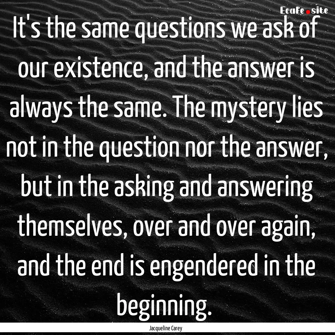 It's the same questions we ask of our existence,.... : Quote by Jacqueline Carey