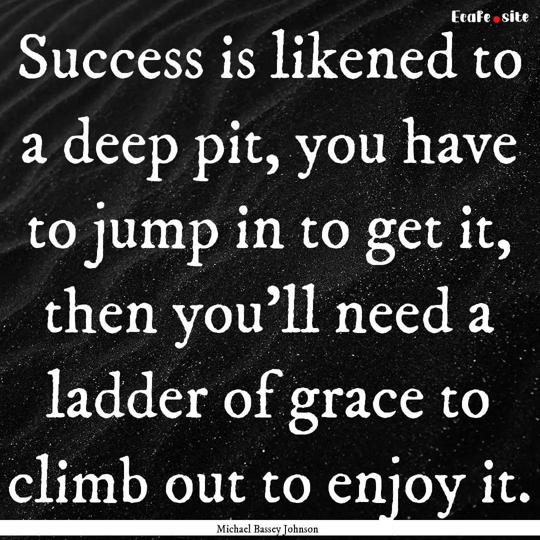 Success is likened to a deep pit, you have.... : Quote by Michael Bassey Johnson