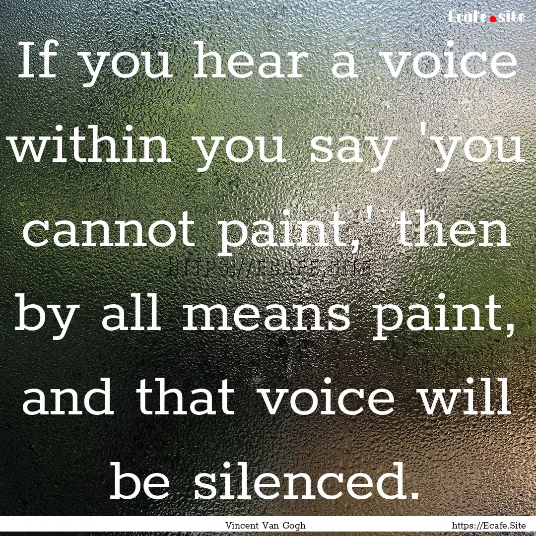 If you hear a voice within you say 'you cannot.... : Quote by Vincent Van Gogh