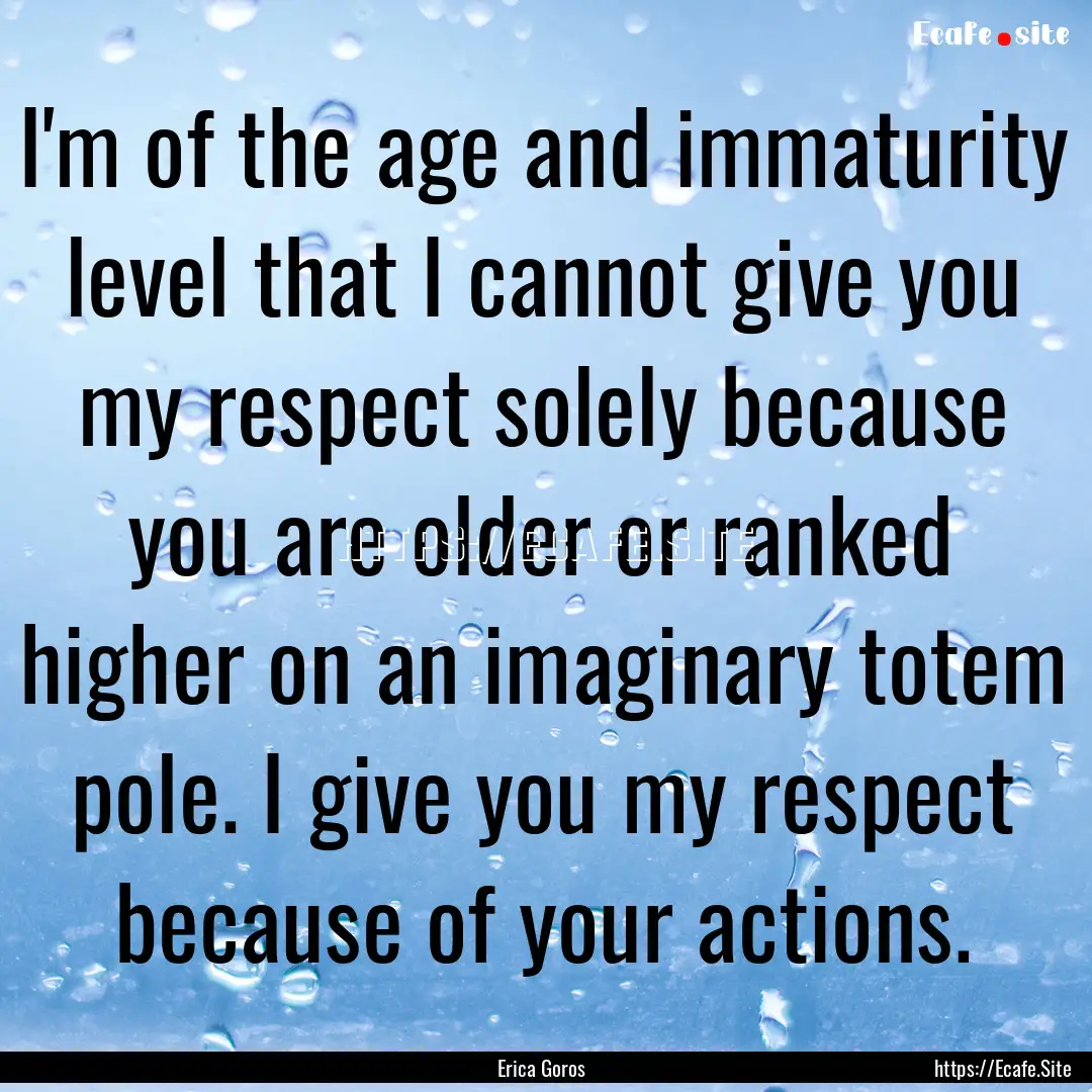 I'm of the age and immaturity level that.... : Quote by Erica Goros