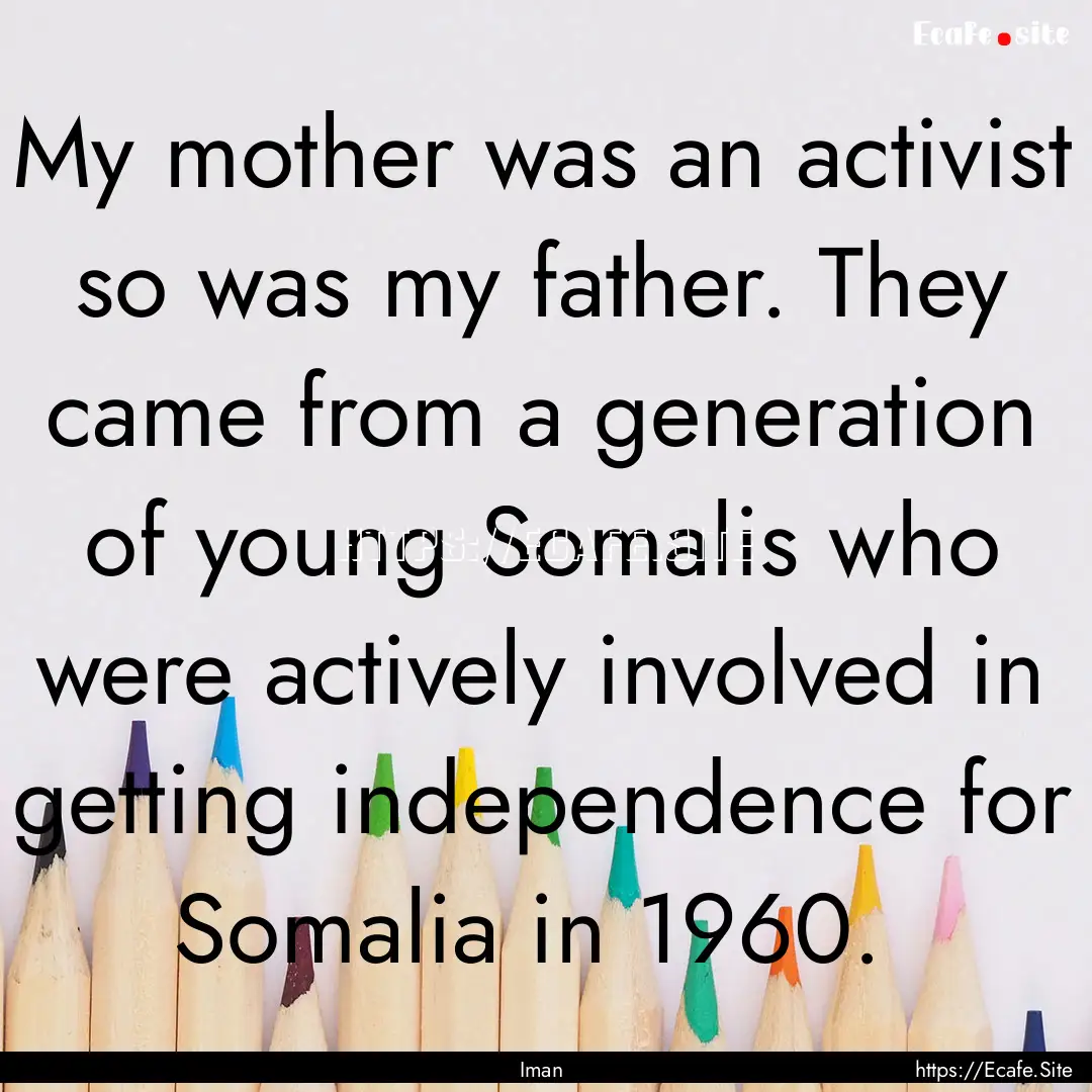 My mother was an activist so was my father..... : Quote by Iman