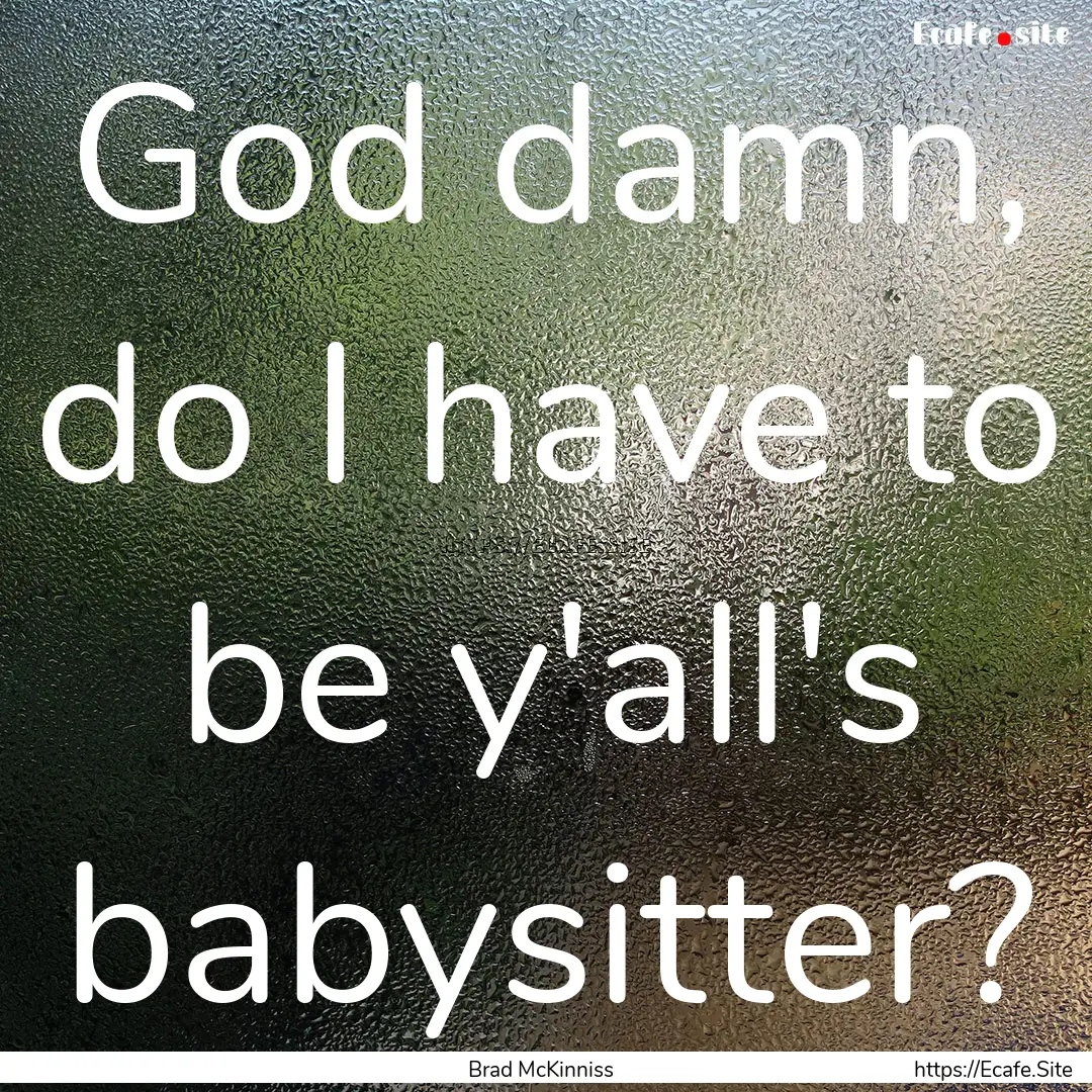 God damn, do I have to be y'all's babysitter?.... : Quote by Brad McKinniss