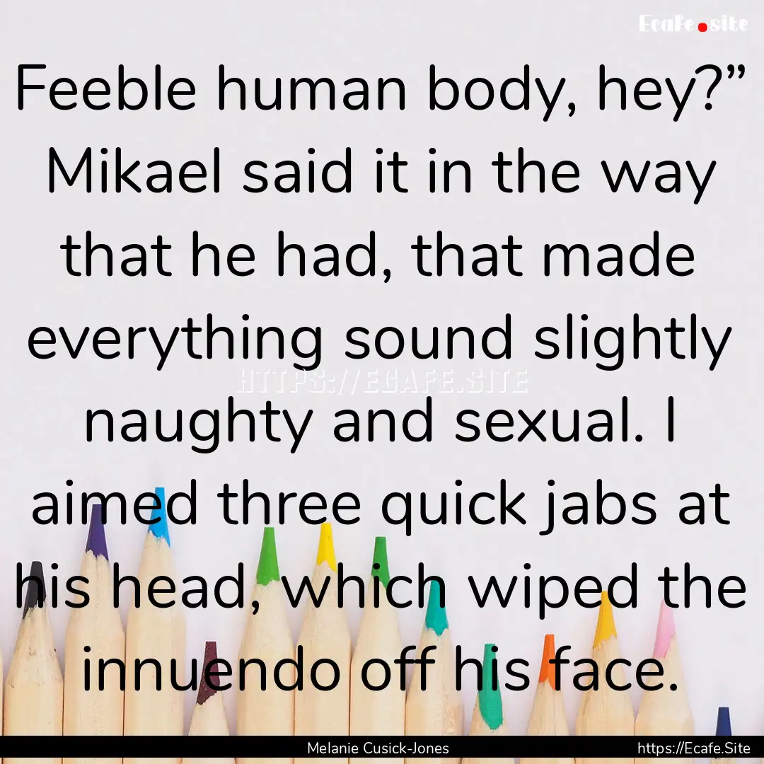 Feeble human body, hey?” Mikael said it.... : Quote by Melanie Cusick-Jones