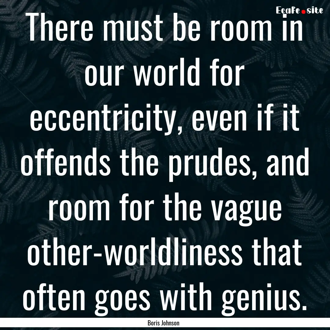 There must be room in our world for eccentricity,.... : Quote by Boris Johnson