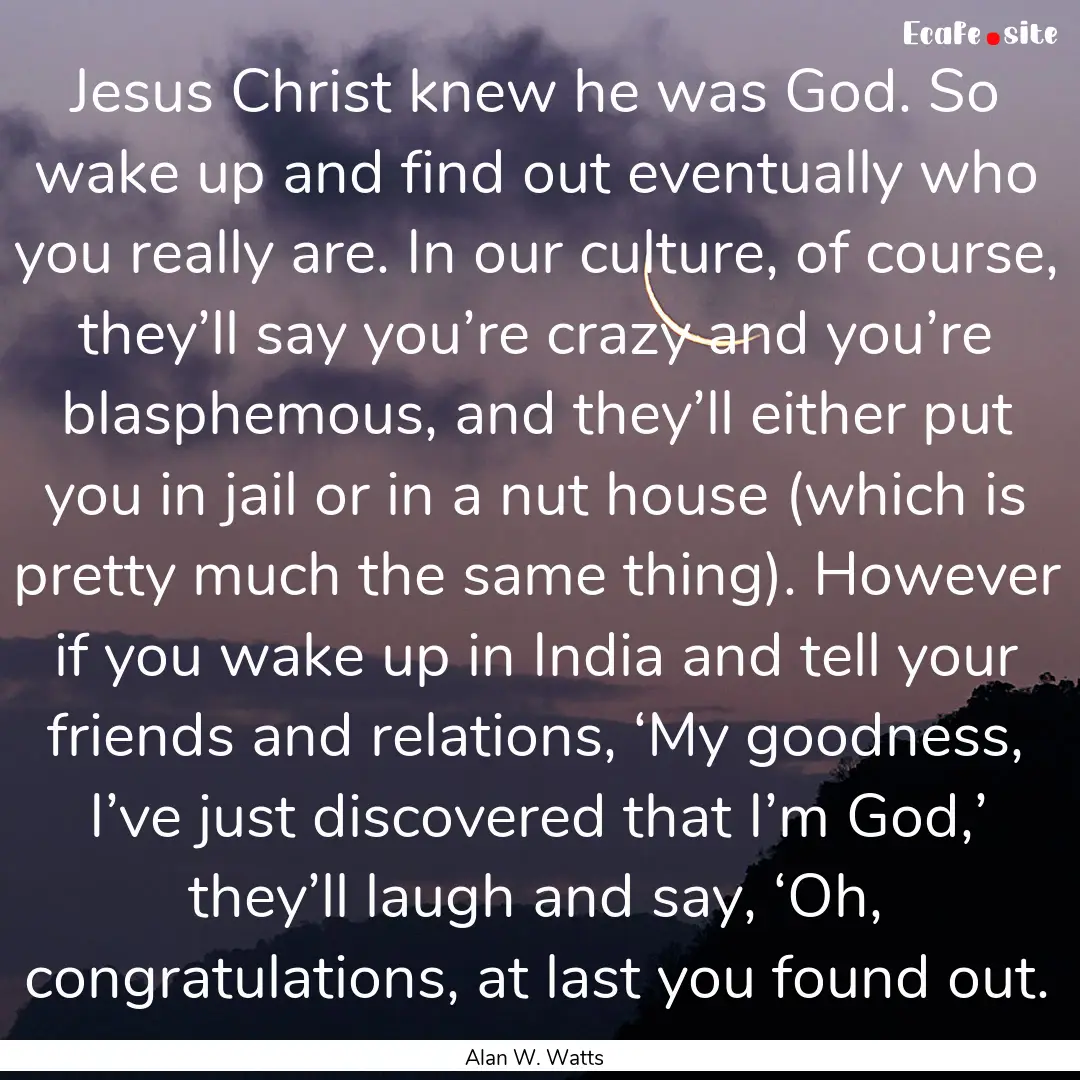 Jesus Christ knew he was God. So wake up.... : Quote by Alan W. Watts