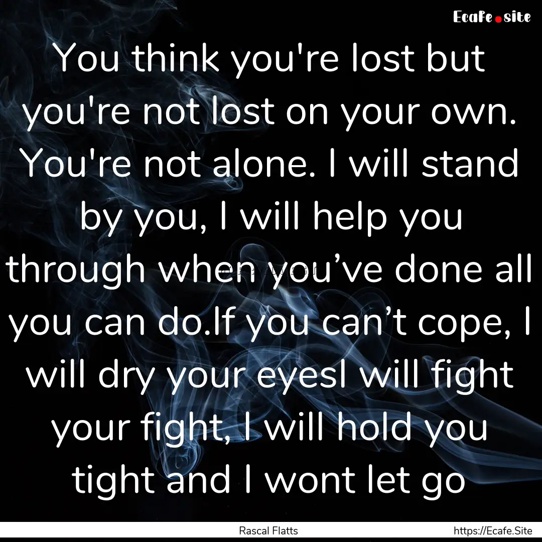 You think you're lost but you're not lost.... : Quote by Rascal Flatts