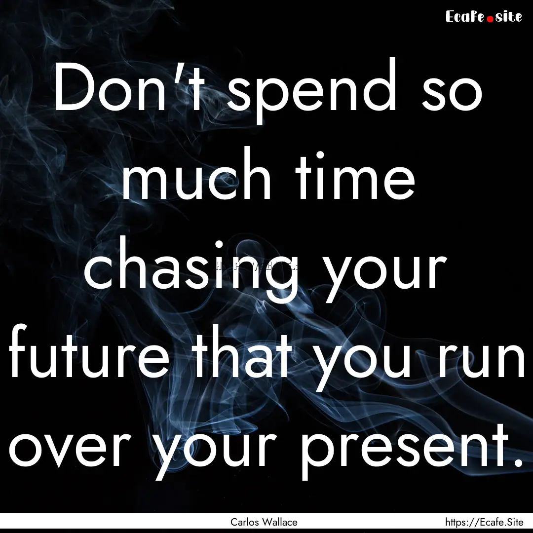 Don't spend so much time chasing your future.... : Quote by Carlos Wallace