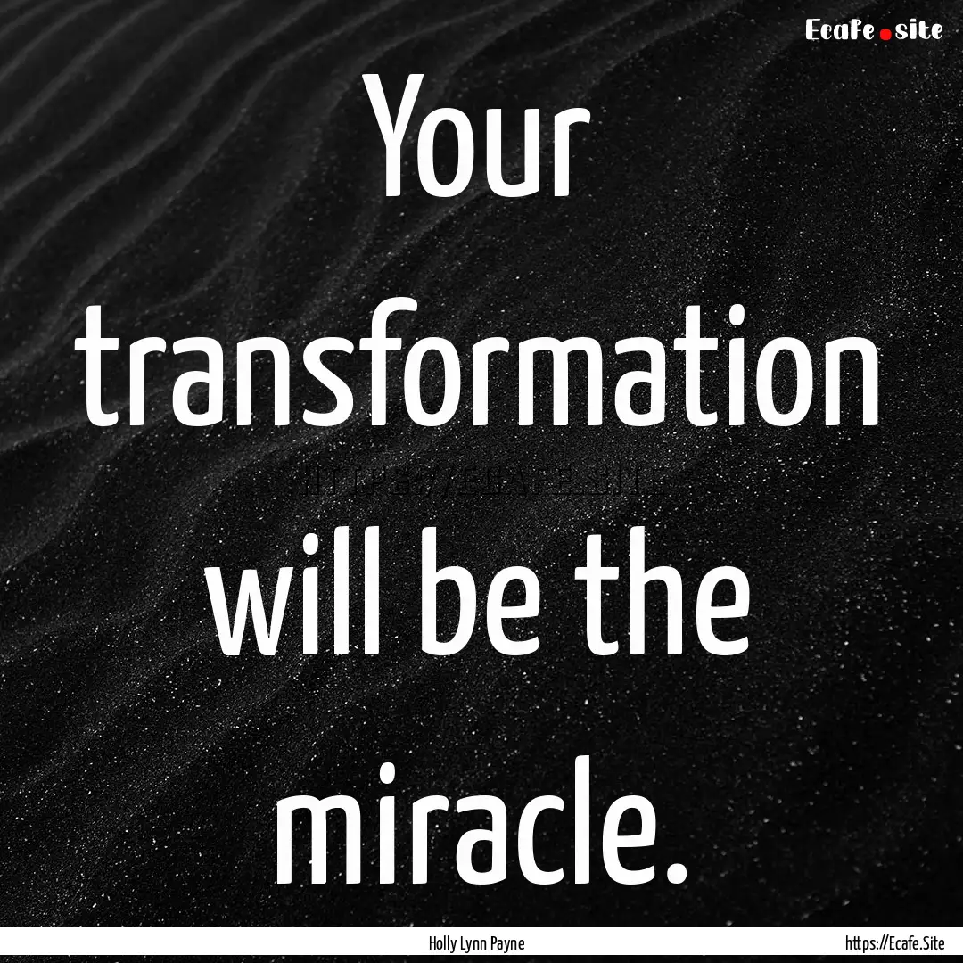 Your transformation will be the miracle. : Quote by Holly Lynn Payne