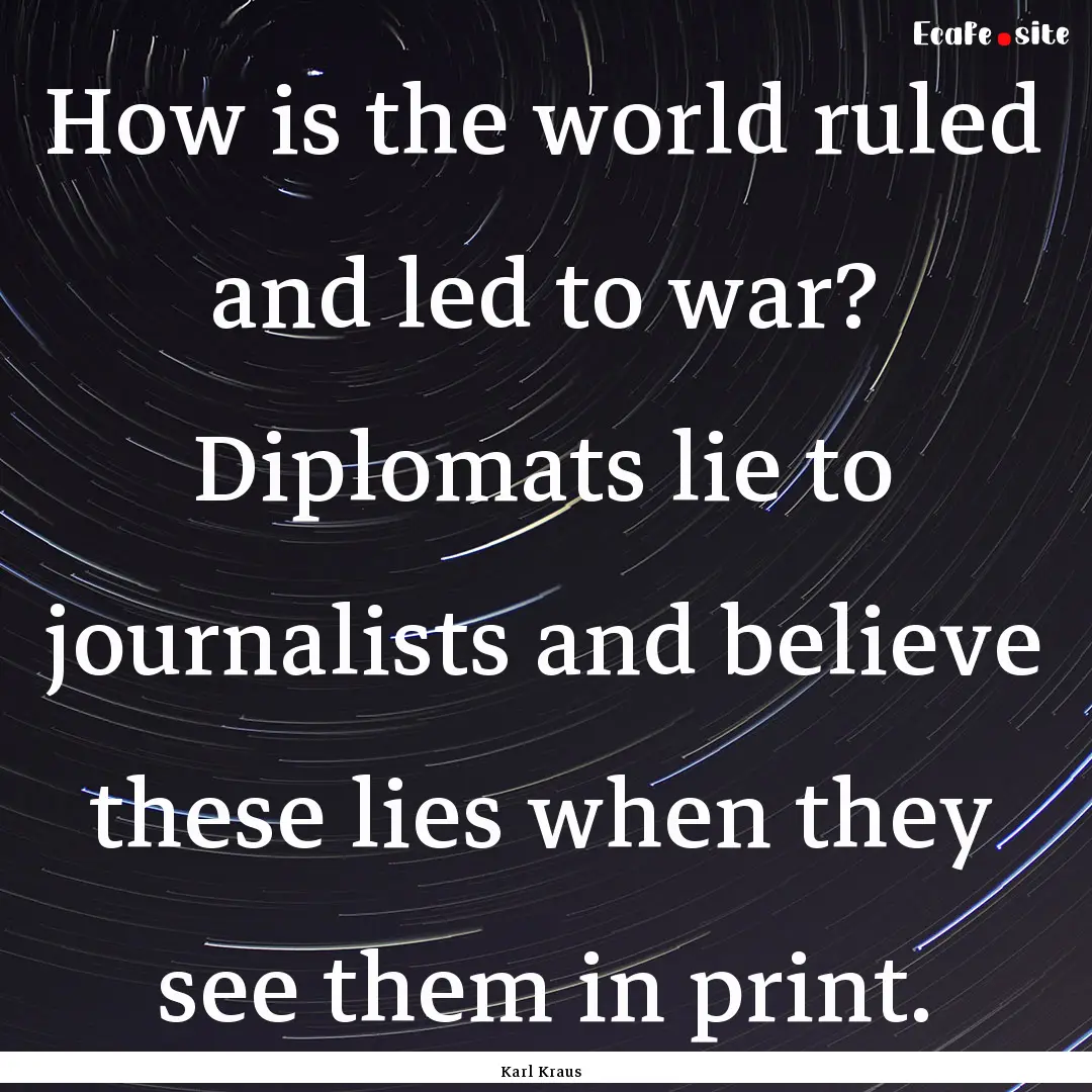 How is the world ruled and led to war? Diplomats.... : Quote by Karl Kraus