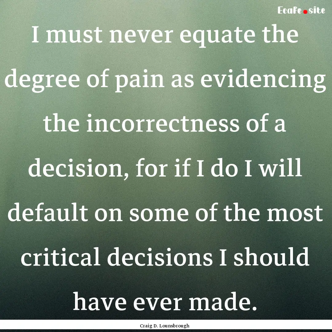 I must never equate the degree of pain as.... : Quote by Craig D. Lounsbrough