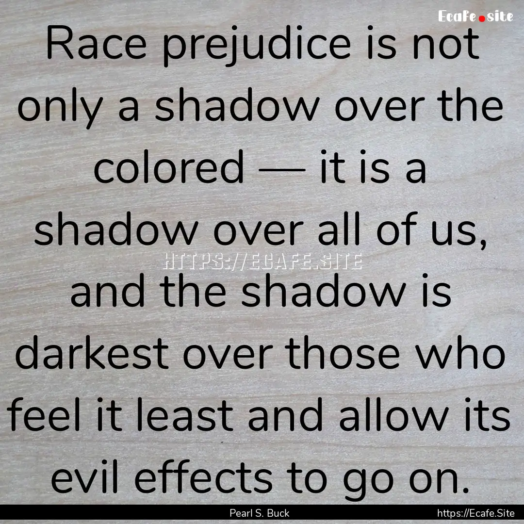 Race prejudice is not only a shadow over.... : Quote by Pearl S. Buck