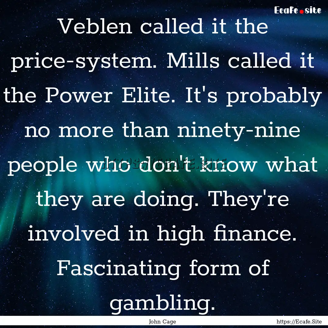 Veblen called it the price-system. Mills.... : Quote by John Cage