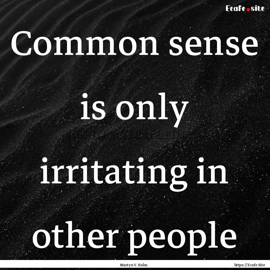 Common sense is only irritating in other.... : Quote by Martyn V. Halm