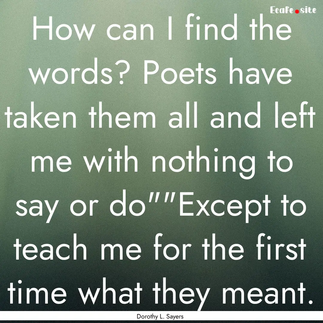 How can I find the words? Poets have taken.... : Quote by Dorothy L. Sayers