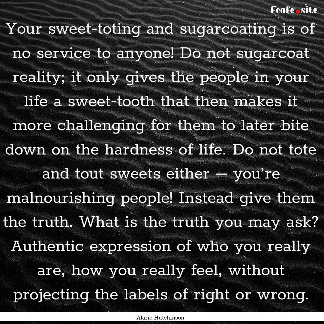 Your sweet-toting and sugarcoating is of.... : Quote by Alaric Hutchinson