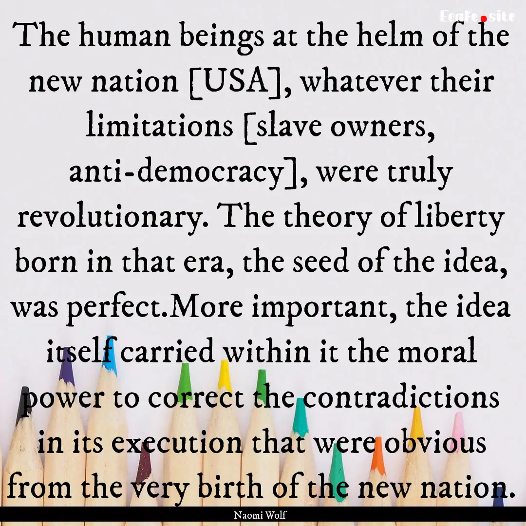 The human beings at the helm of the new nation.... : Quote by Naomi Wolf