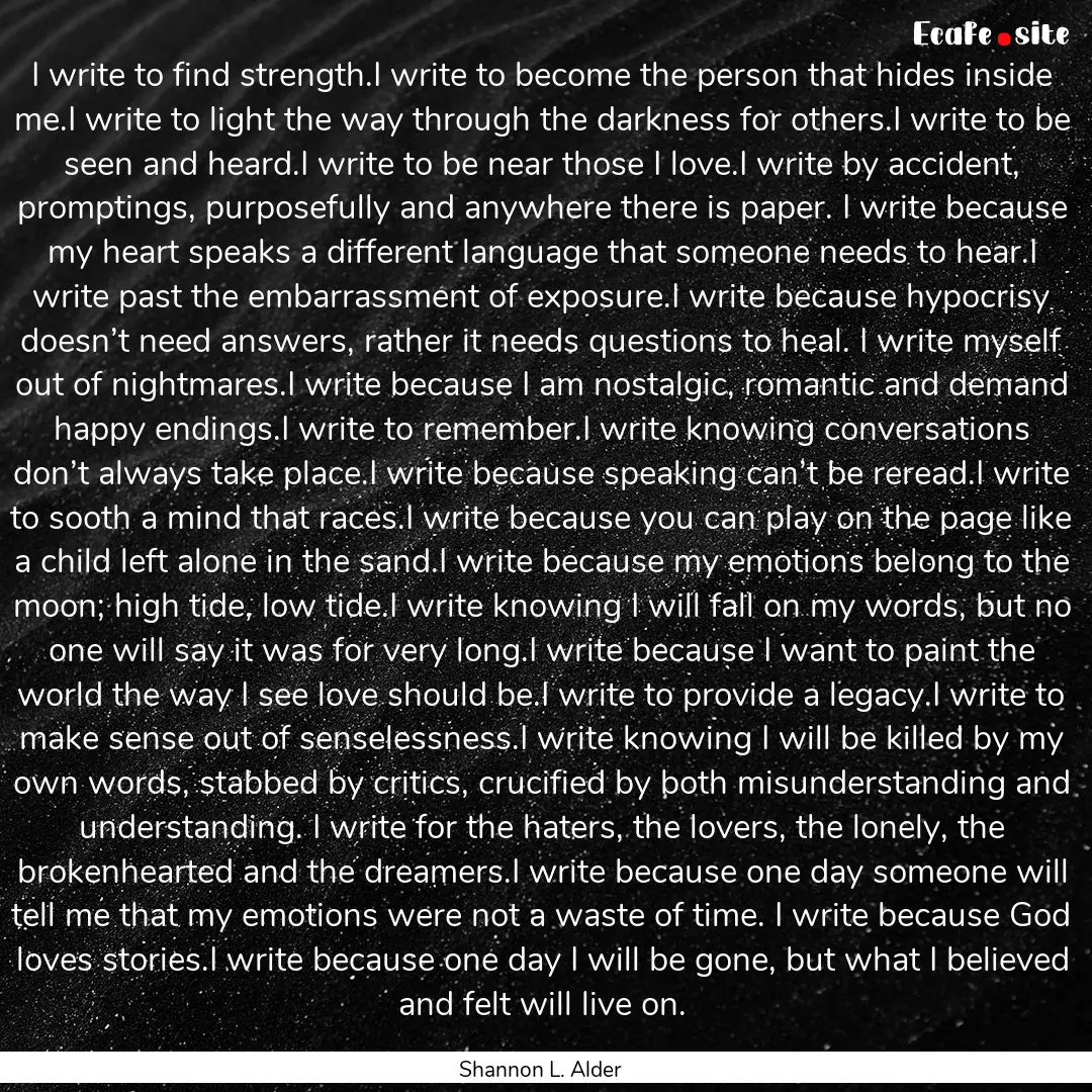 I write to find strength.I write to become.... : Quote by Shannon L. Alder