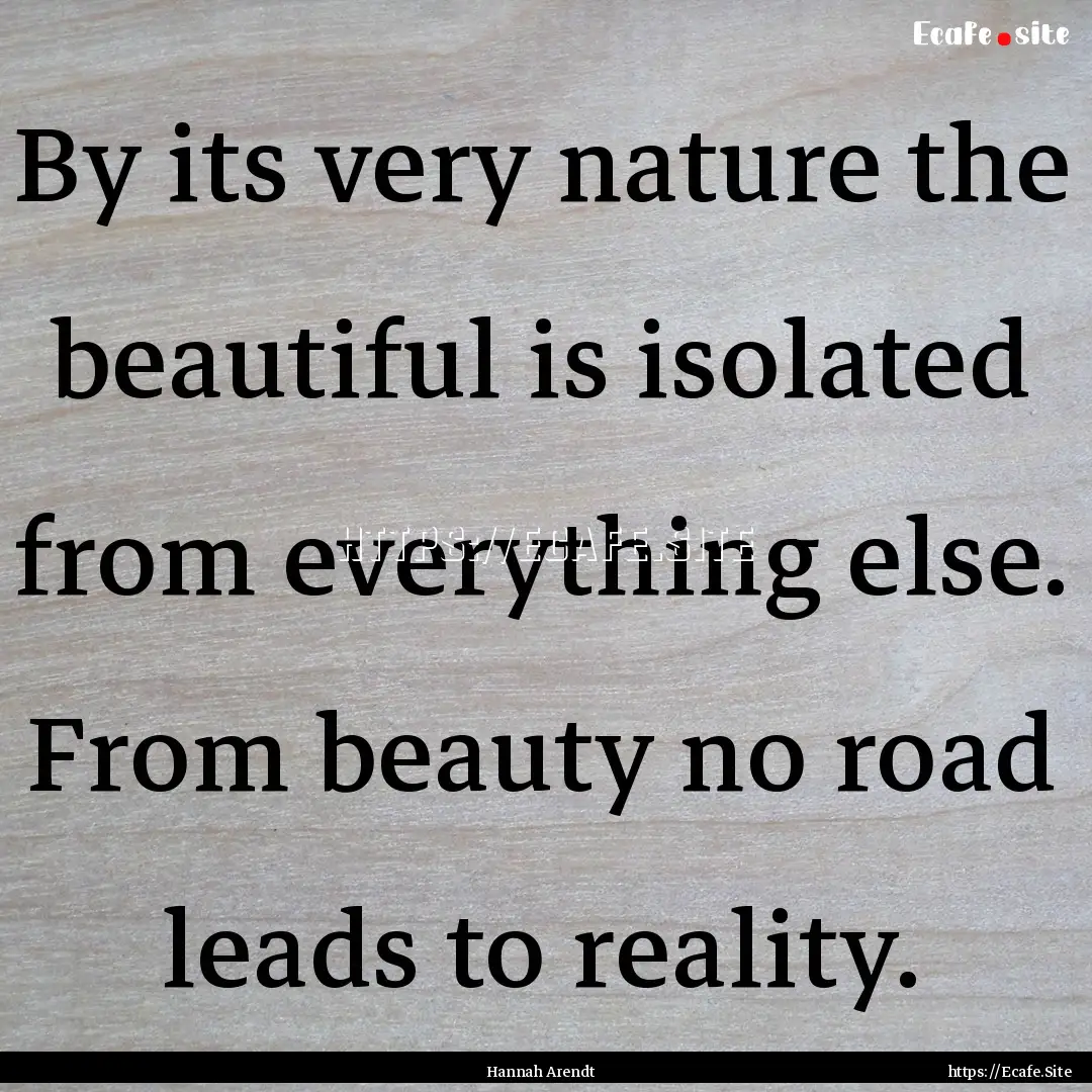 By its very nature the beautiful is isolated.... : Quote by Hannah Arendt