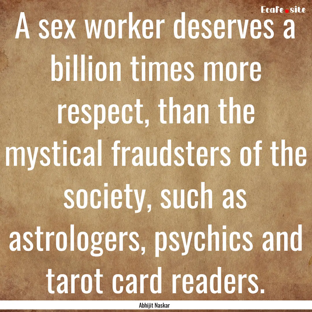 A sex worker deserves a billion times more.... : Quote by Abhijit Naskar