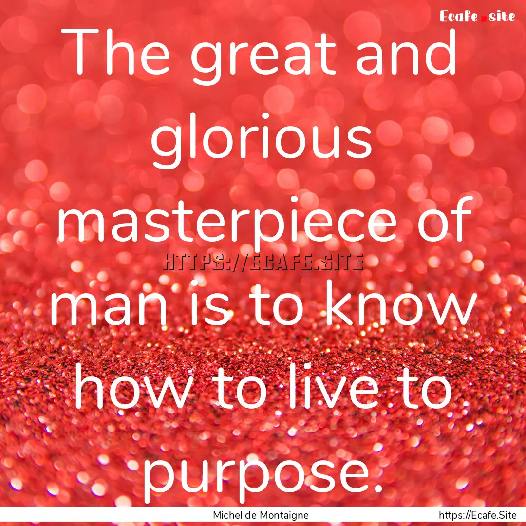 The great and glorious masterpiece of man.... : Quote by Michel de Montaigne