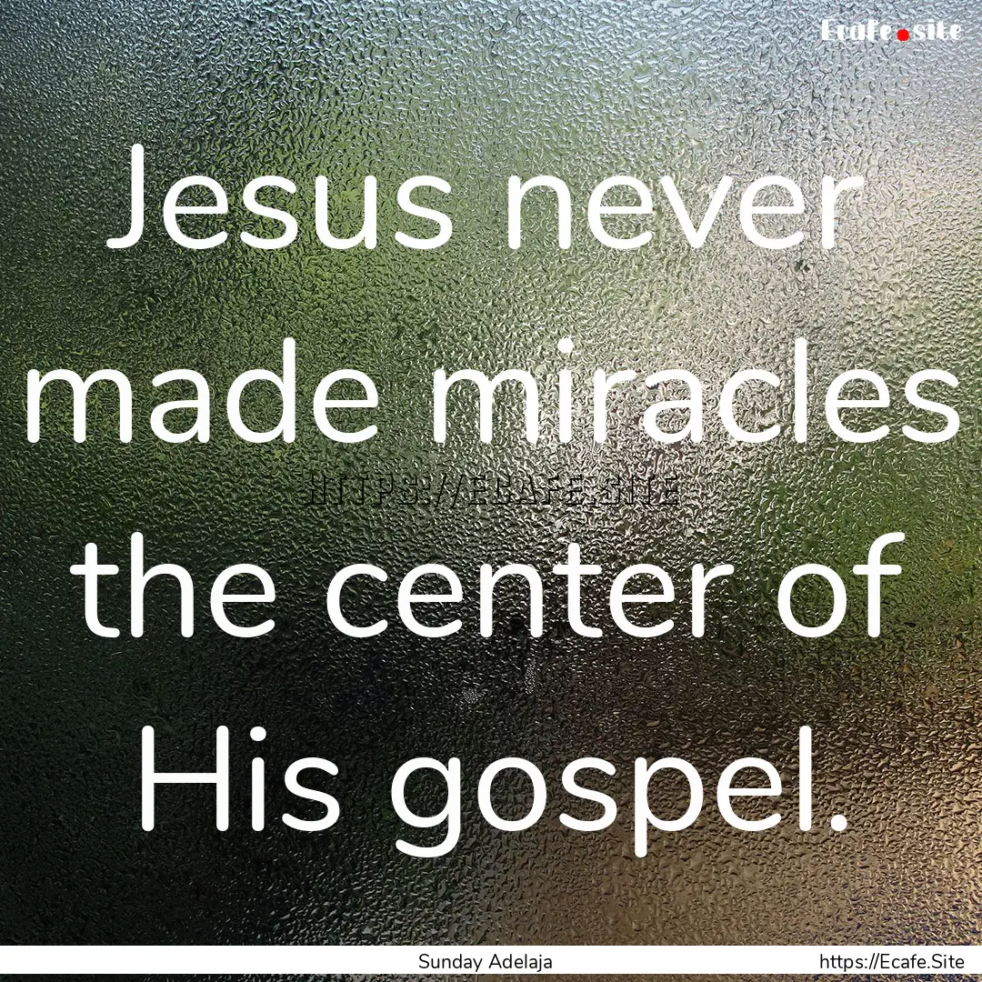 Jesus never made miracles the center of His.... : Quote by Sunday Adelaja