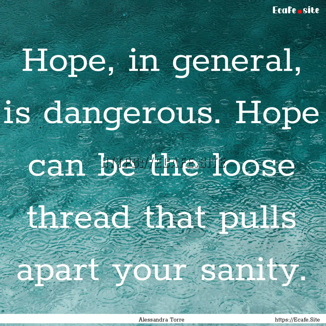 Hope, in general, is dangerous. Hope can.... : Quote by Alessandra Torre