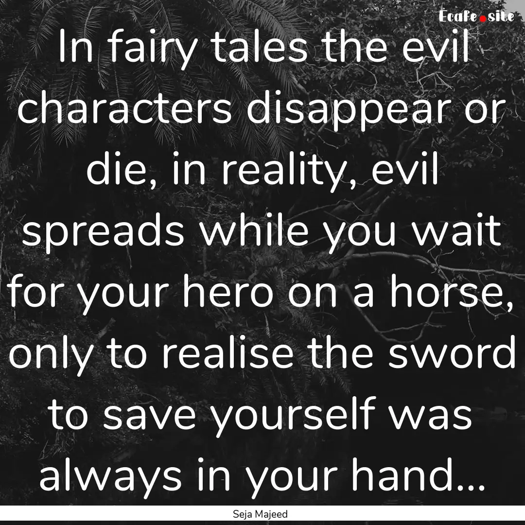 In fairy tales the evil characters disappear.... : Quote by Seja Majeed