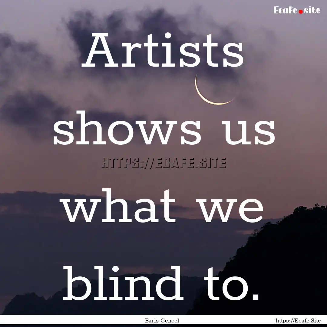 Artists shows us what we blind to. : Quote by Baris Gencel