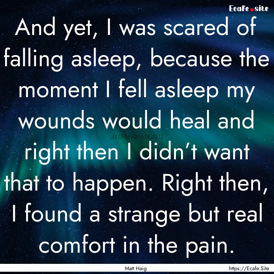 And yet, I was scared of falling asleep,.... : Quote by Matt Haig